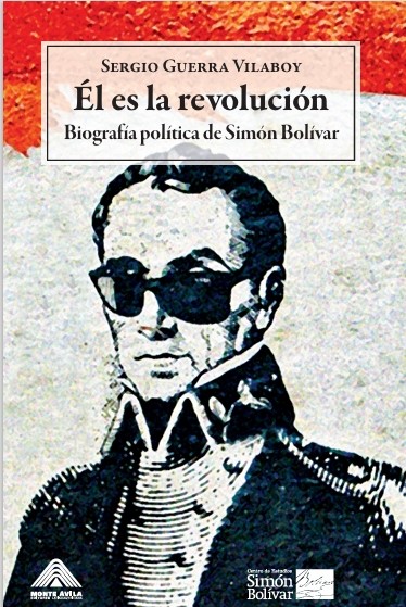 Él es la revolución: Biografía política de Simón Bolívar